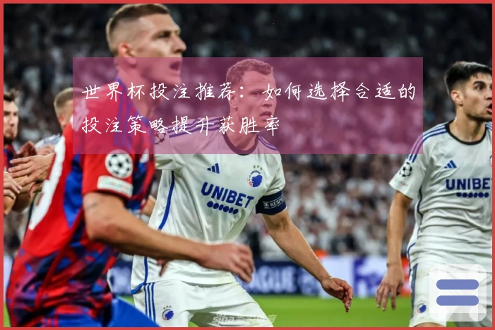 世界杯投注推荐：如何选择合适的投注策略提升获胜率